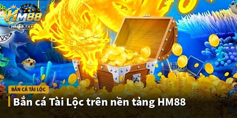 Bắn cá Tài Lộc trên nền tảng HM88