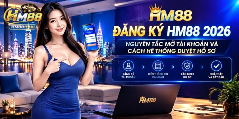 Đăng Ký HM88 2026 – Nguyên Tắc Mở Tài Khoản Và Cách Hệ Thống Duyệt Hồ Sơ