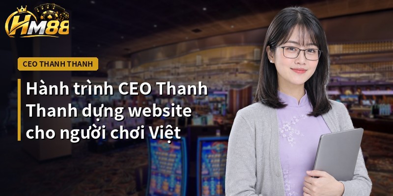 Hành trình CEO Thanh Thanh dựng website cho người chơi Việt