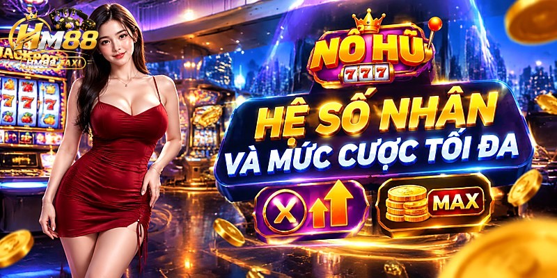 Hệ số nhân và mức cược tối đa