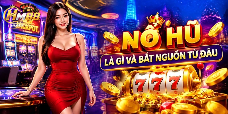 Nổ Hũ Là Gì Và Bắt Nguồn Từ Đâu