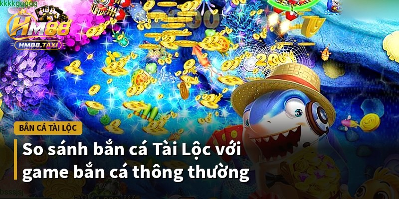 So sánh bắn cá Tài Lộc với game bắn cá thông thường