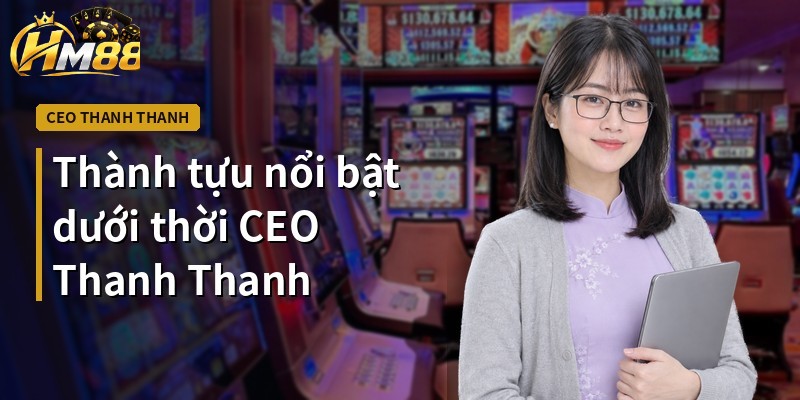 Thành tựu nổi bật dưới thời CEO Thanh Thanh