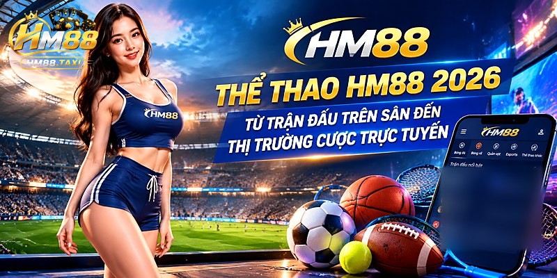 Thể Thao HM88 2026: Từ Trận Đấu Trên Sân Đến Thị Trường Cược Trực Tuyến