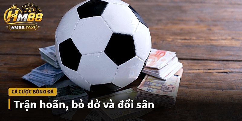 Trận hoãn, bỏ dở và đổi sân