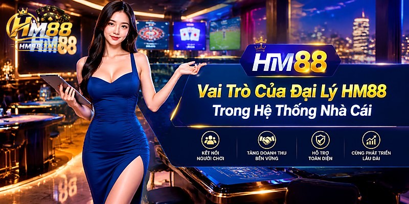 Vai Trò Của Đại Lý HM88 Trong Hệ Thống Nhà Cái