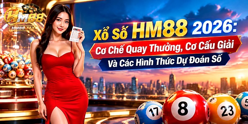 Xổ Số HM88 2026: Cơ Chế Quay Thưởng, Cơ Cấu Giải Và Các Hình Thức Dự Đoán Số